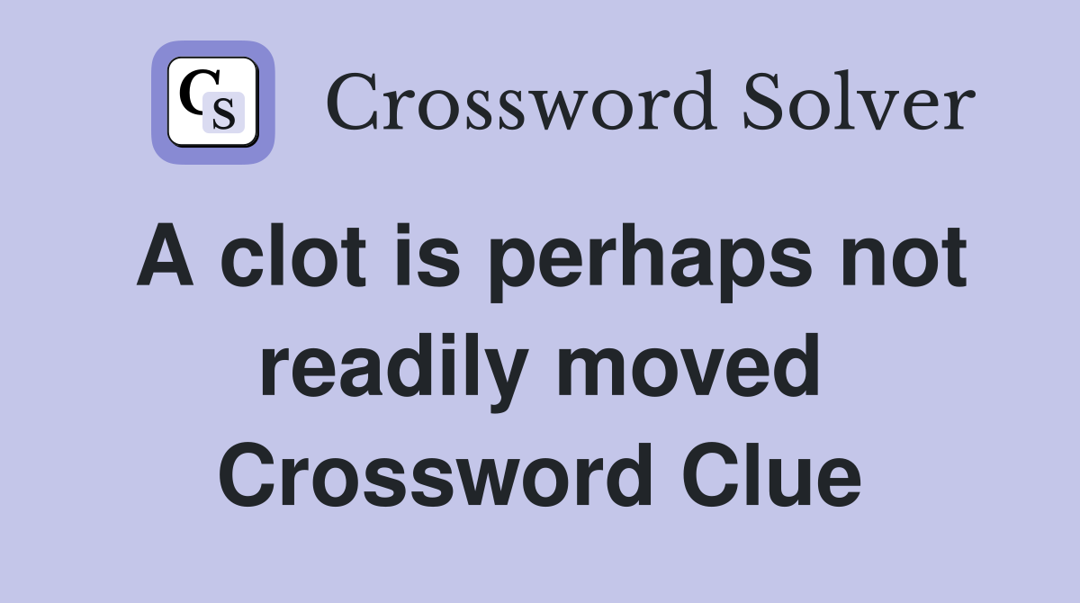 A clot is perhaps not readily moved Crossword Clue