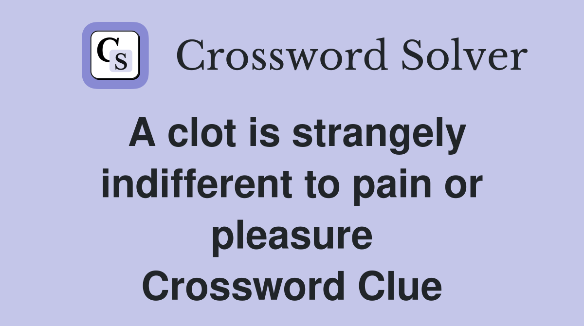 A clot is strangely indifferent to pain or pleasure Crossword Clue
