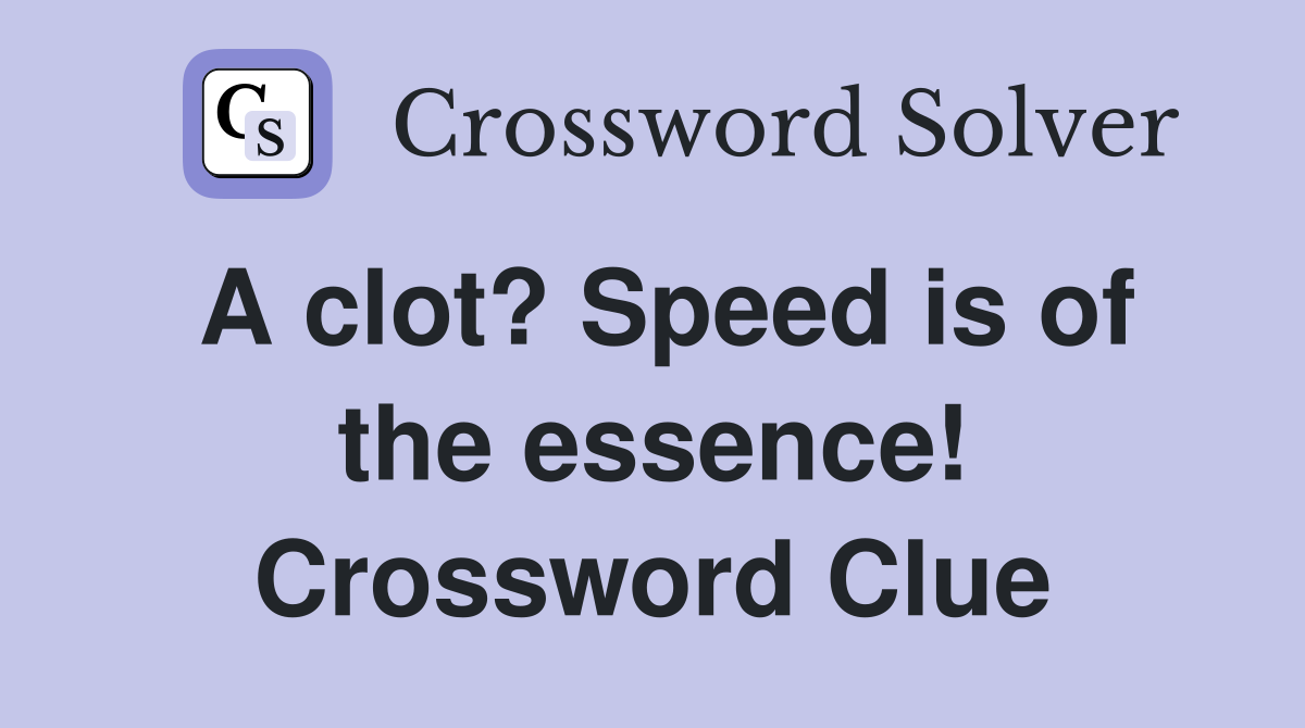 A clot? Speed is of the essence! Crossword Clue