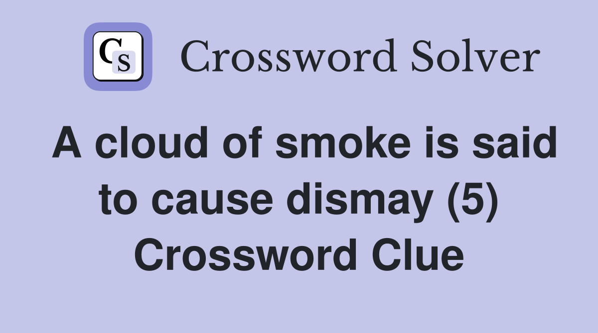 A cloud of smoke is said to cause dismay (5) Crossword Clue