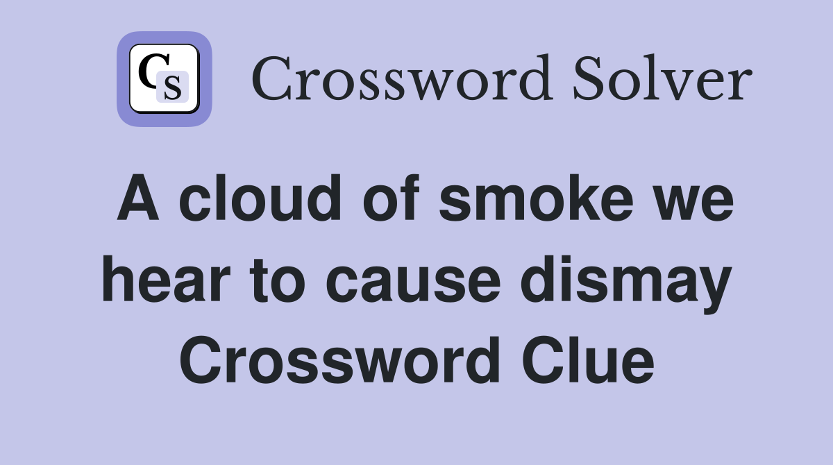 A cloud of smoke we hear to cause dismay Crossword Clue