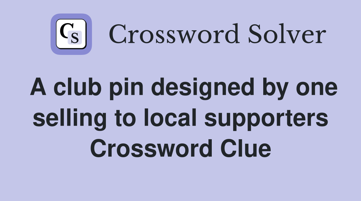 A club pin designed by one selling to local supporters Crossword Clue
