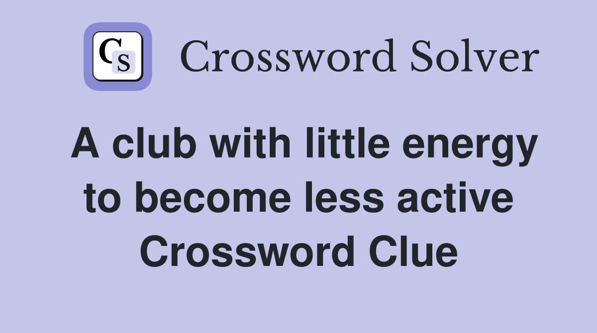 A club with little energy to become less active Crossword Clue