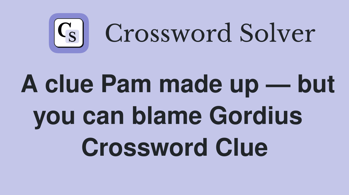 A clue Pam made up — but you can blame Gordius   Crossword Clue