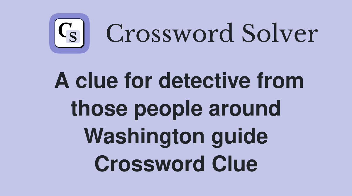 A clue for detective from those people around Washington guide Crossword Clue