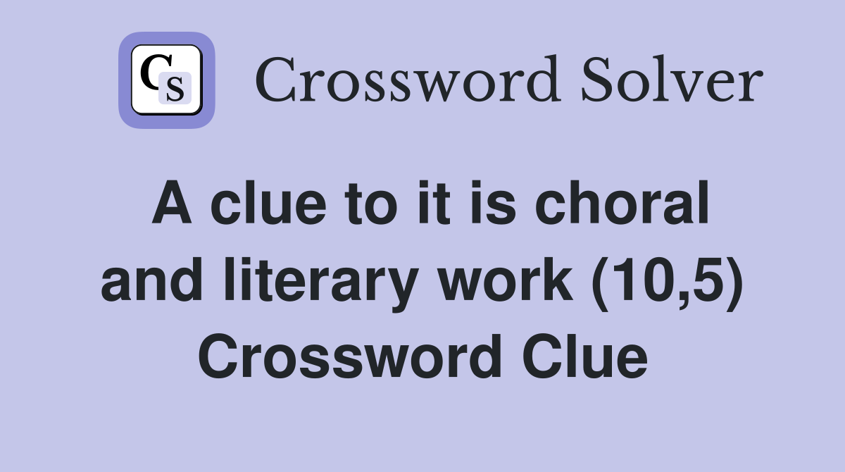 A clue to it is choral and literary work (10,5) Crossword Clue