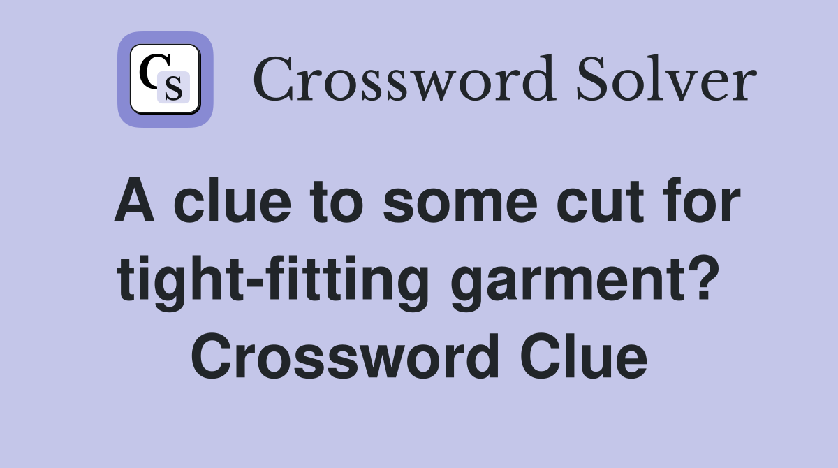A clue to some cut for tight-fitting garment? Crossword Clue