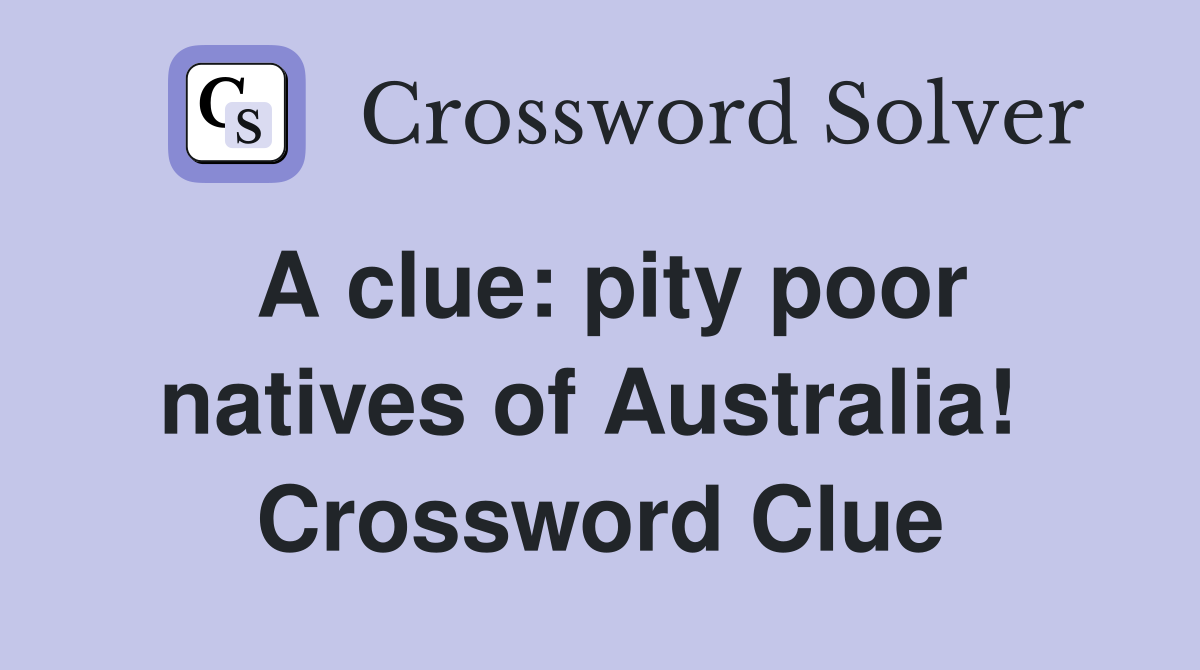 A clue: pity poor natives of Australia!  Crossword Clue
