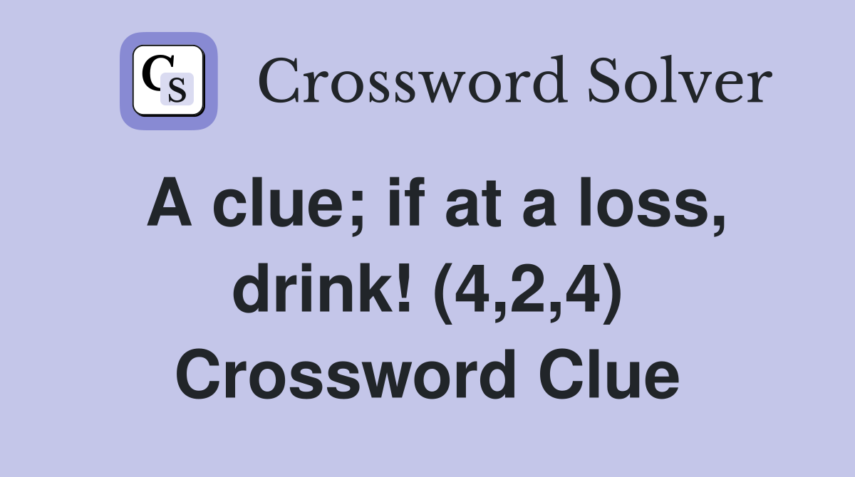 A clue; if at a loss, drink! (4,2,4) Crossword Clue