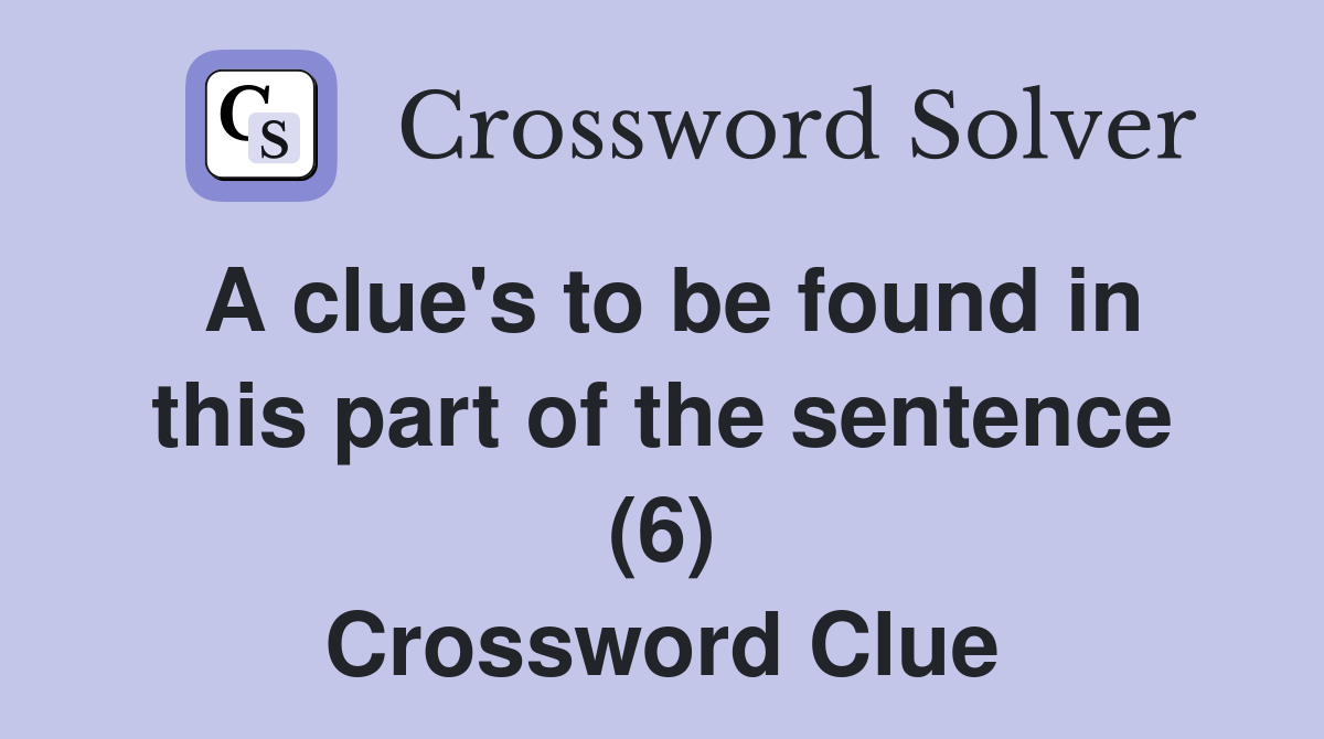 A clue's to be found in this part of the sentence (6) Crossword Clue