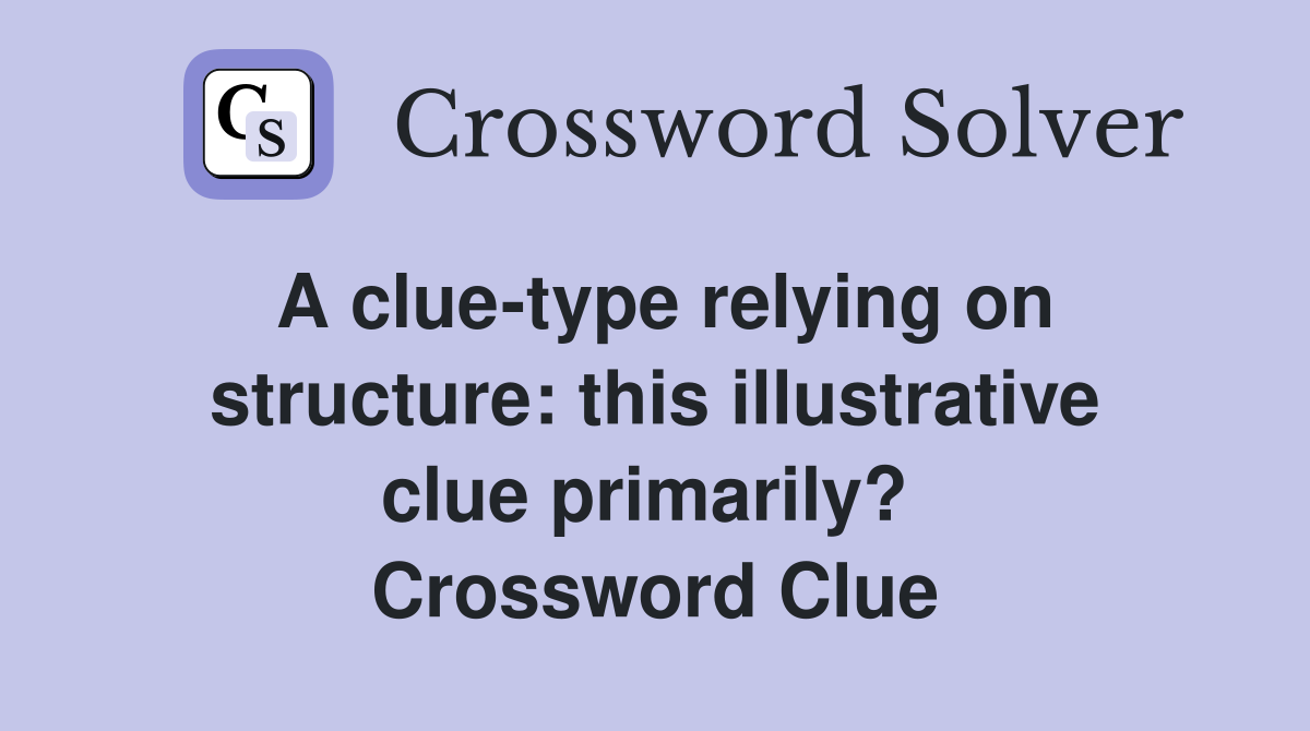 A clue-type relying on structure: this illustrative clue primarily?  Crossword Clue