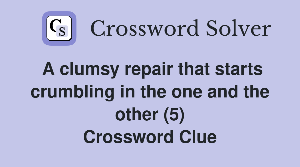 A clumsy repair that starts crumbling in the one and the other (5) Crossword Clue