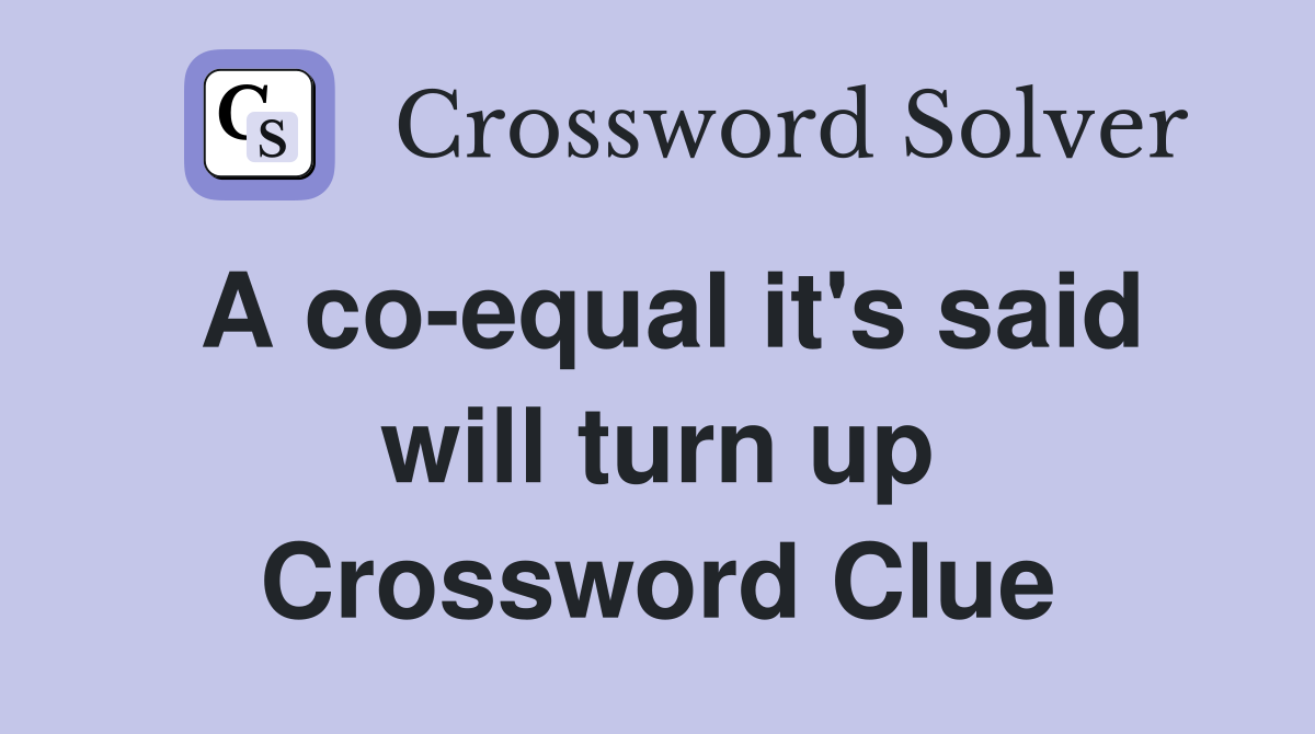 A co-equal it's said will turn up Crossword Clue