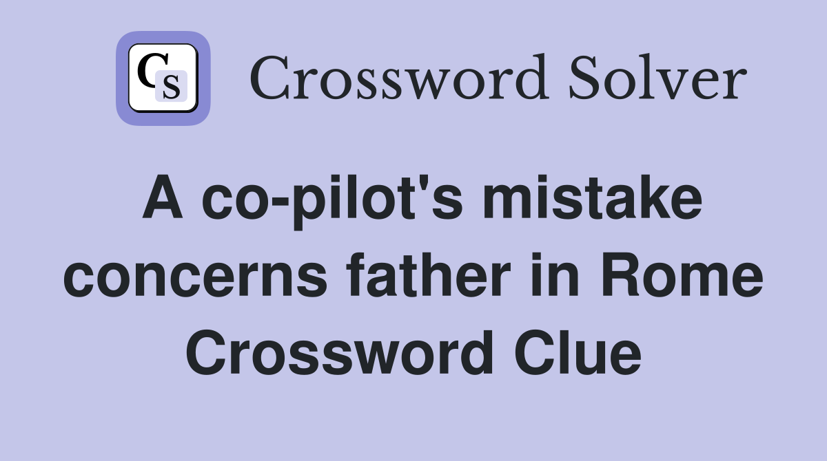 A co-pilot's mistake concerns father in Rome Crossword Clue