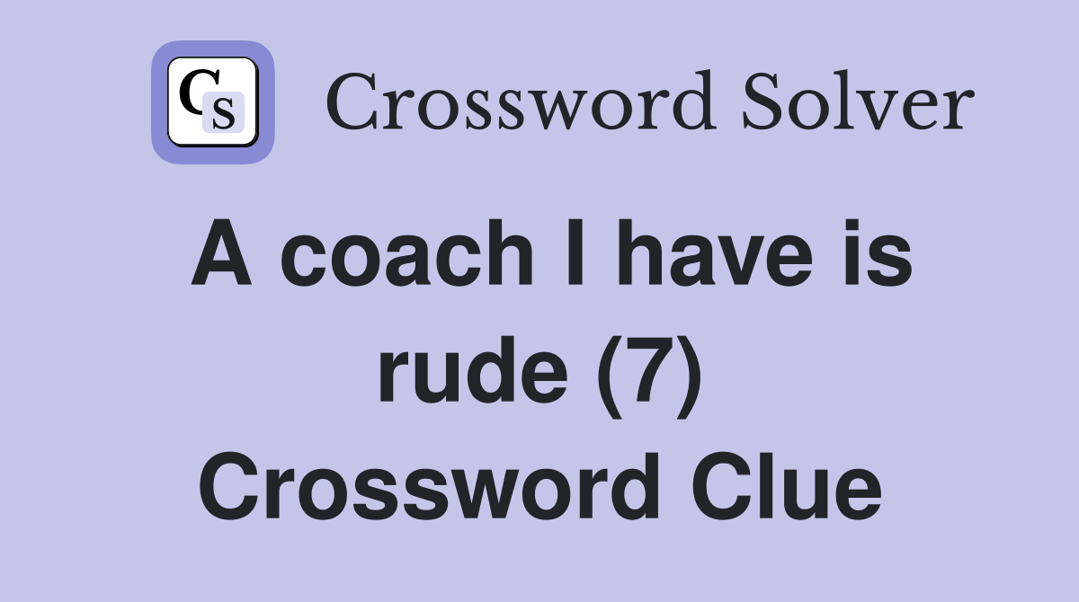 A coach I have is rude (7) Crossword Clue