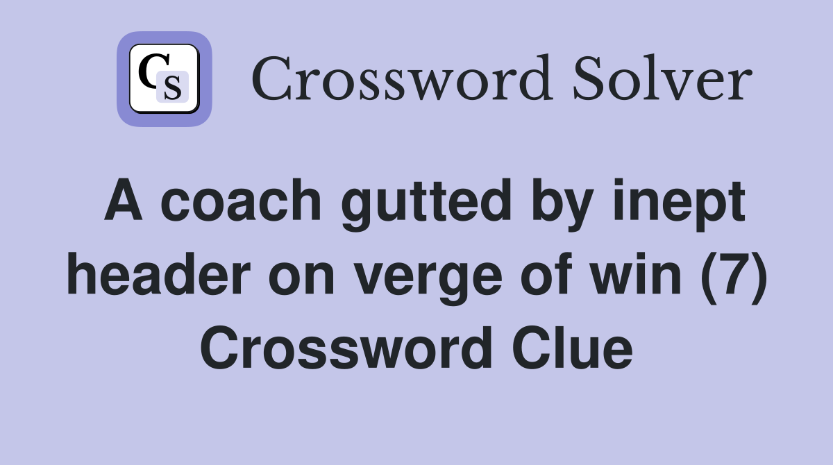 A coach gutted by inept header on verge of win (7) Crossword Clue