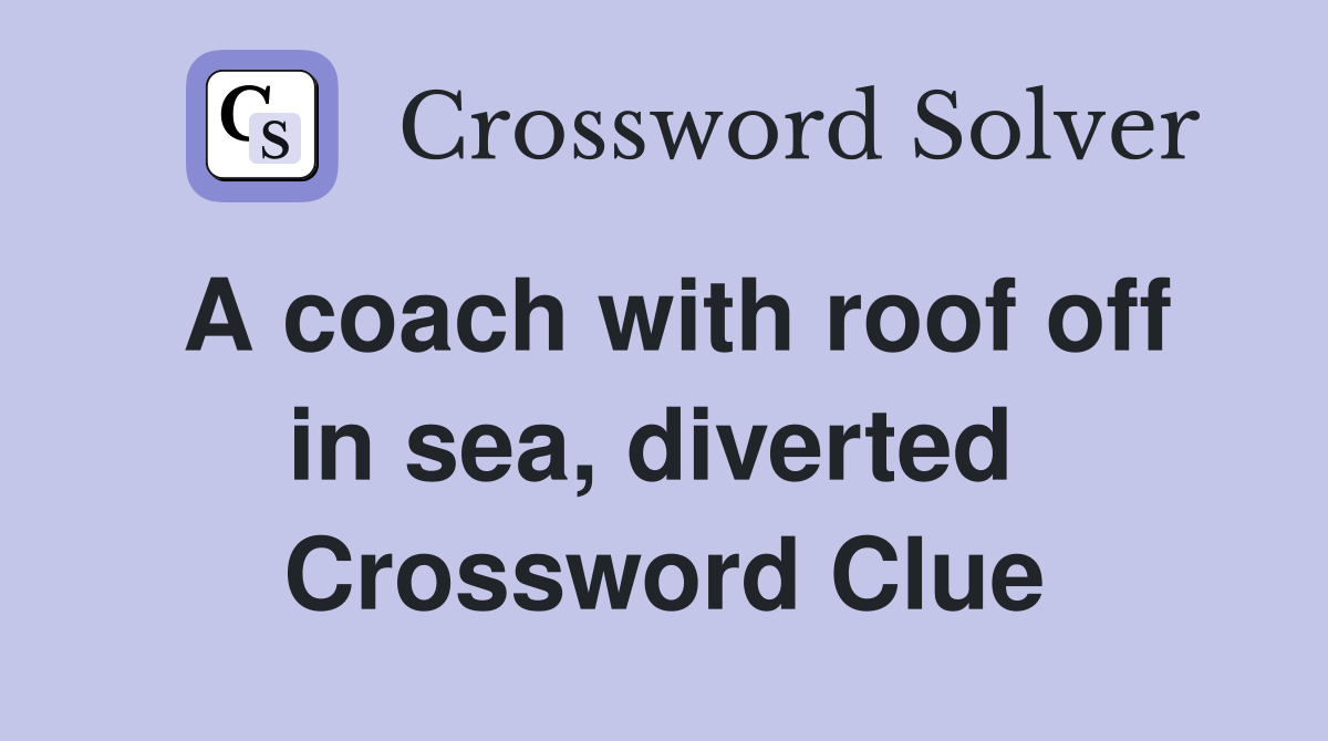 A coach with roof off in sea, diverted  Crossword Clue