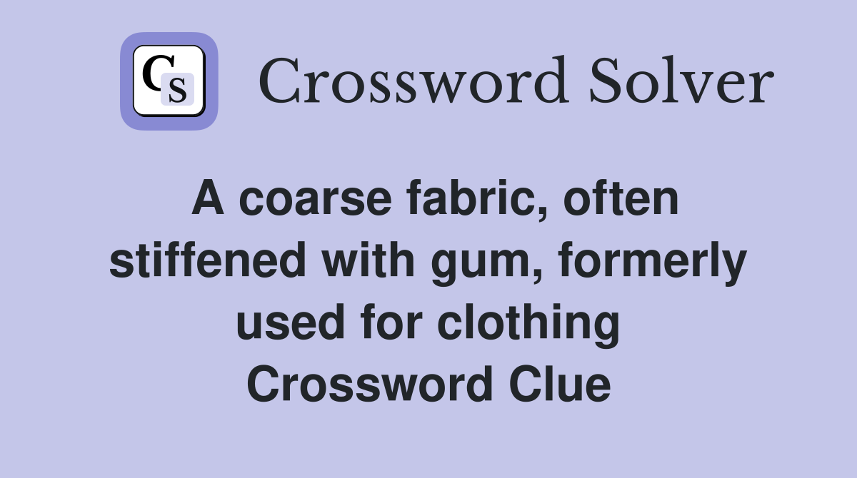 A coarse fabric, often stiffened with gum, formerly used for clothing Crossword Clue