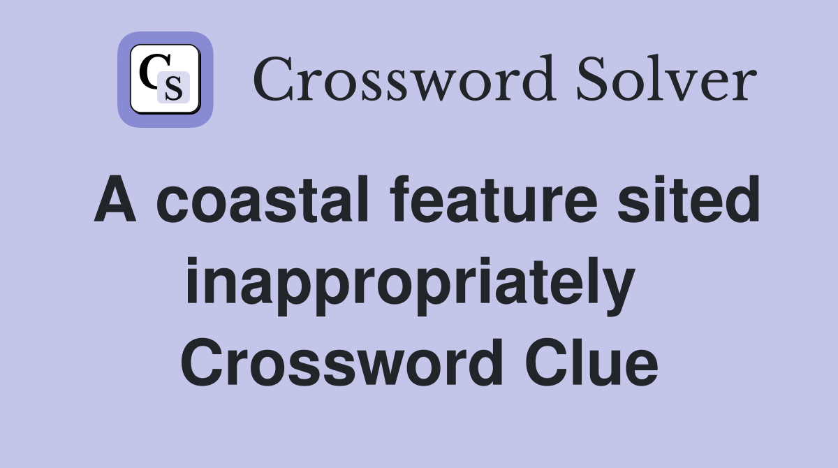 A coastal feature sited inappropriately  Crossword Clue