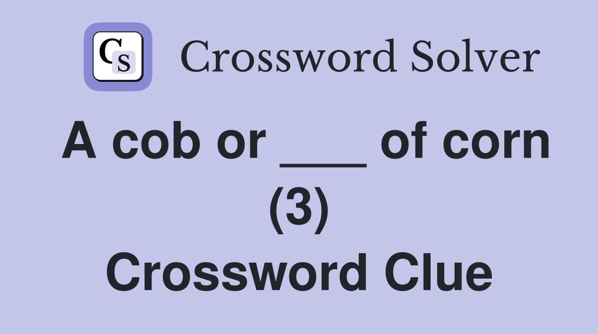A cob or ___ of corn (3) Crossword Clue