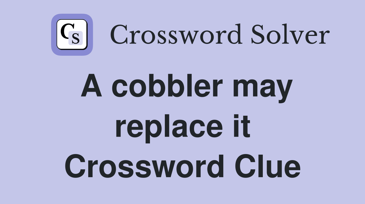 A cobbler may replace it Crossword Clue