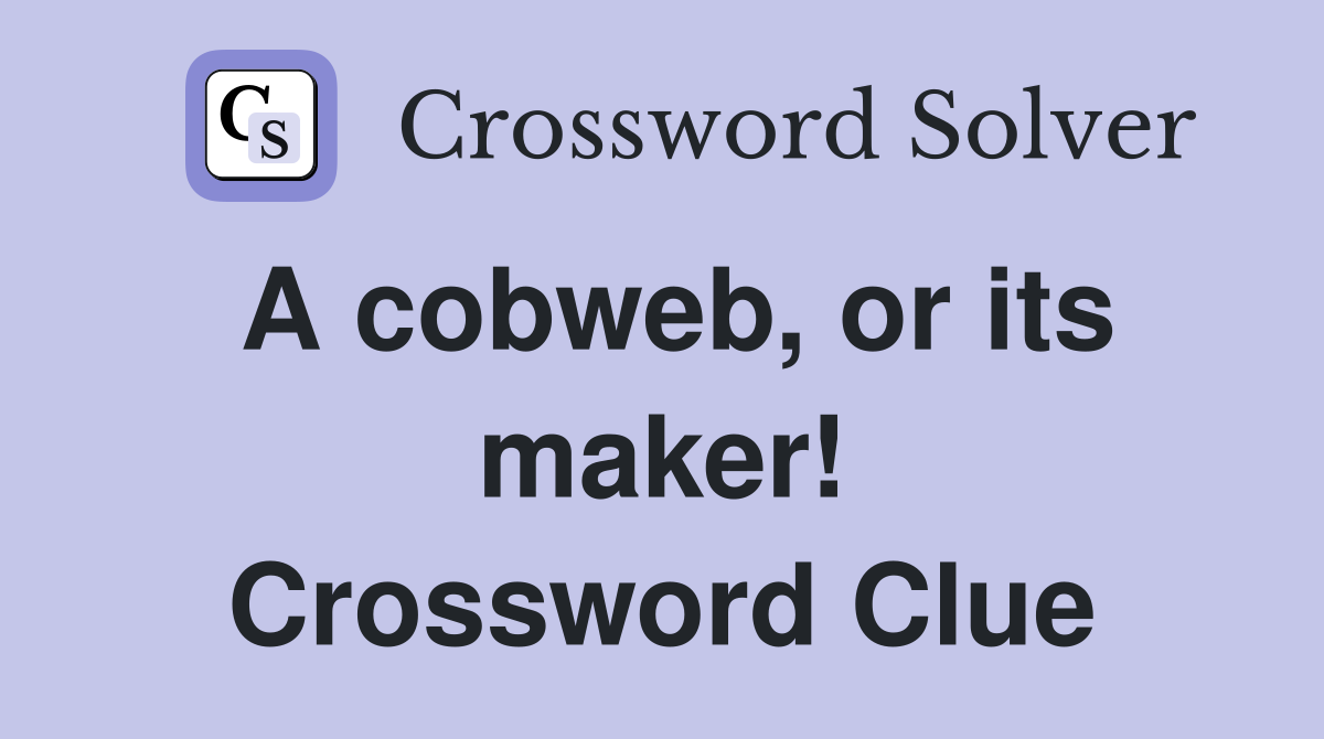 A cobweb, or its maker! Crossword Clue
