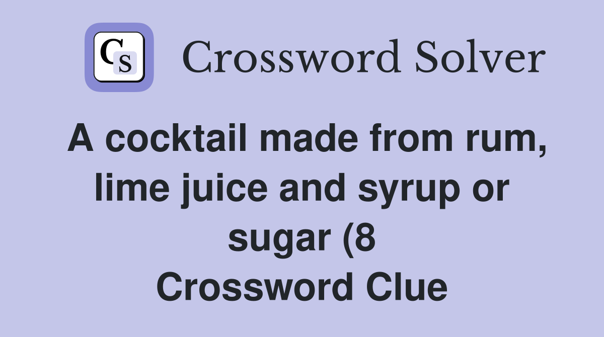 A cocktail made from rum lime juice and syrup or sugar (8) Crossword A cocktail made from rum lime juice and syrup or sugar (8) Crossword