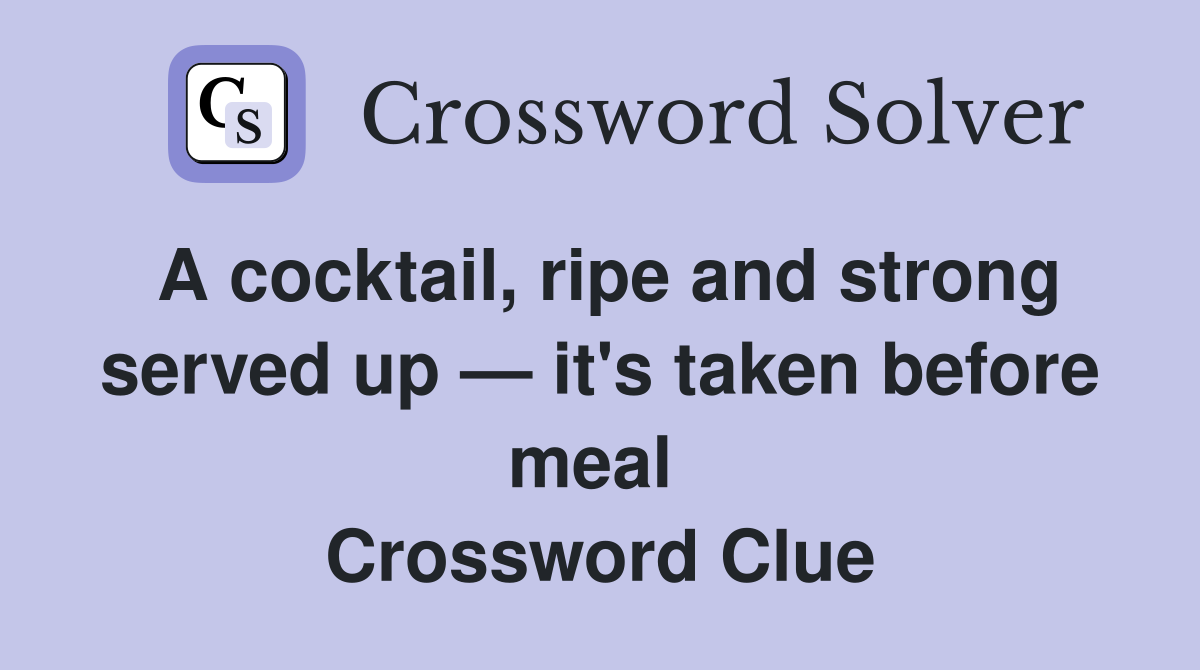 A cocktail, ripe and strong served up — it's taken before meal  Crossword Clue