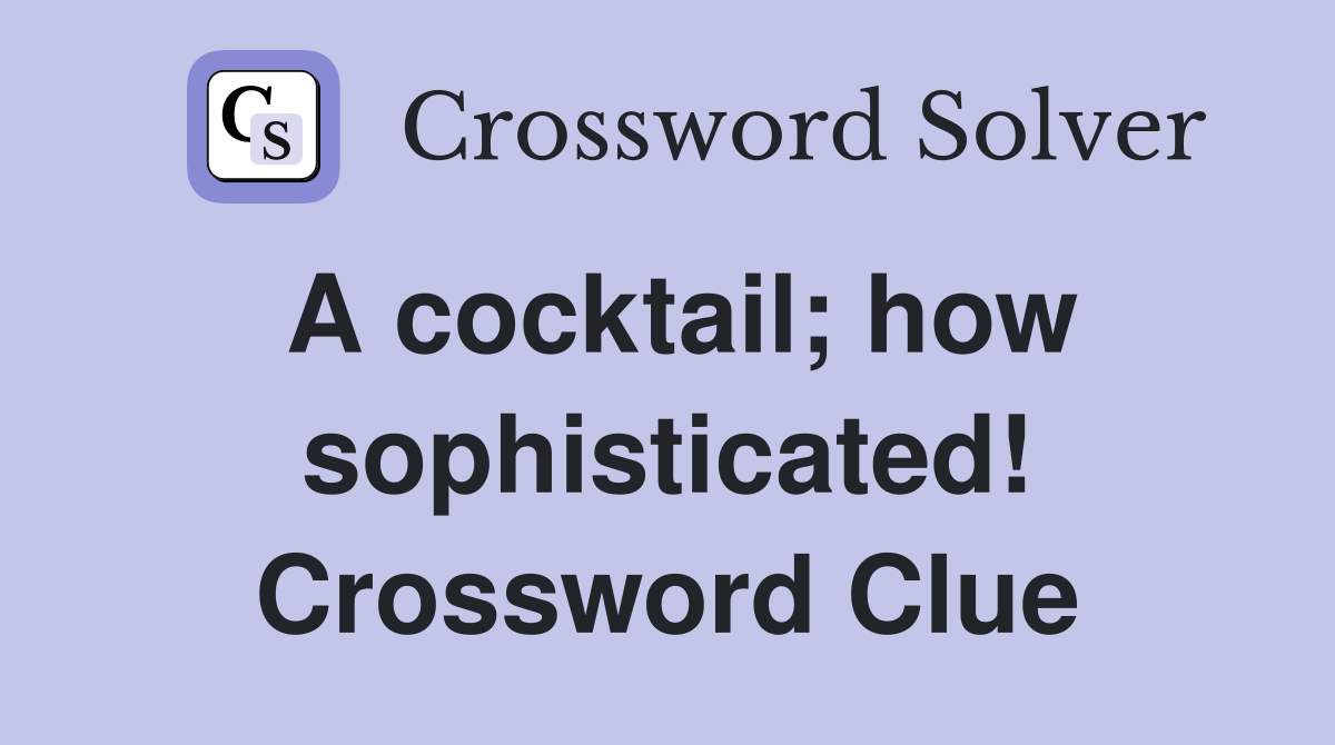 A cocktail; how sophisticated! Crossword Clue