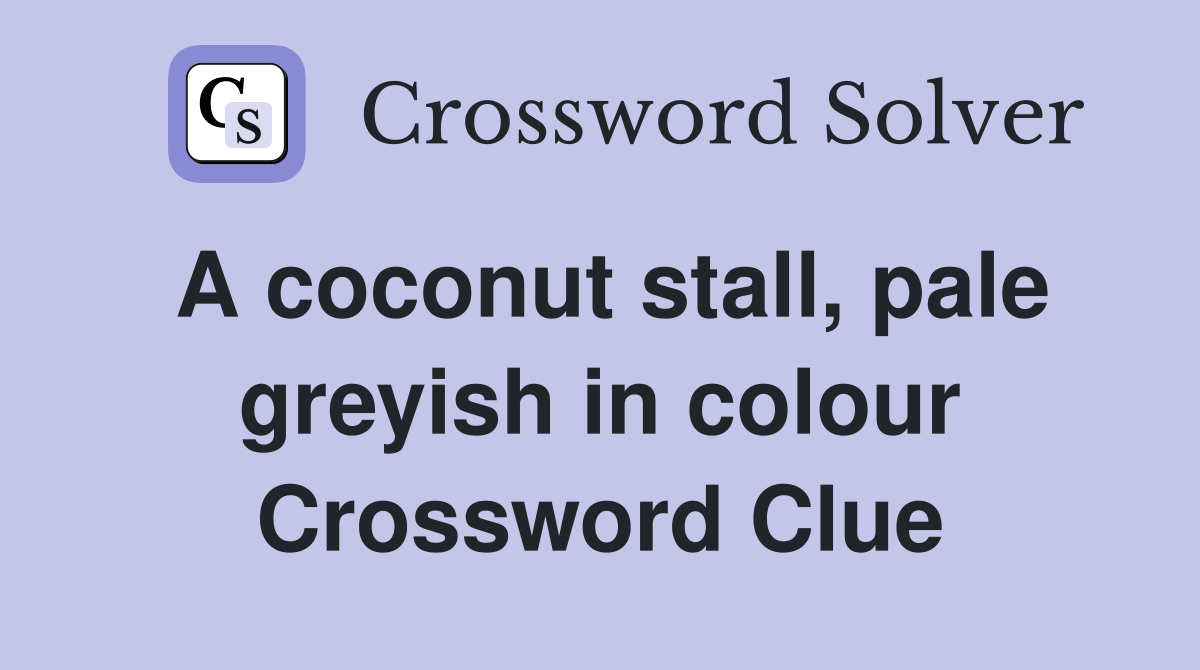 A coconut stall, pale greyish in colour Crossword Clue