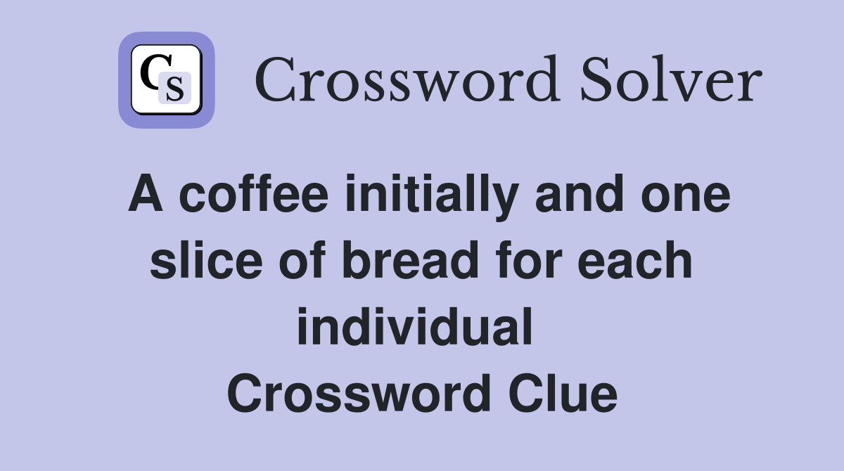 A coffee initially and one slice of bread for each individual  Crossword Clue