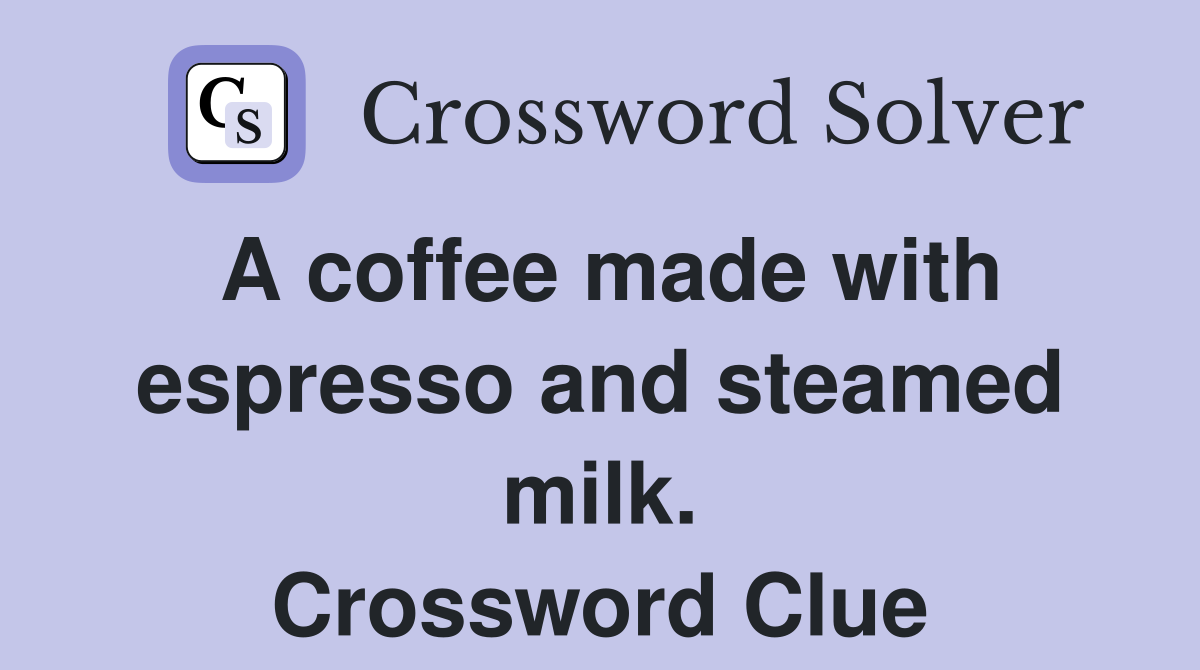 A coffee made with espresso and steamed milk. Crossword Clue