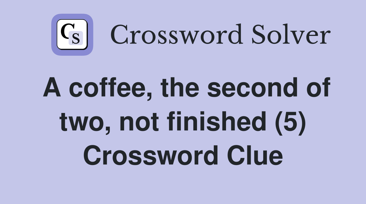 A coffee, the second of two, not finished (5) Crossword Clue