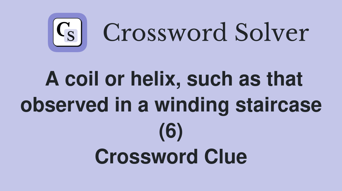 A coil or helix such as that observed in a winding staircase (6