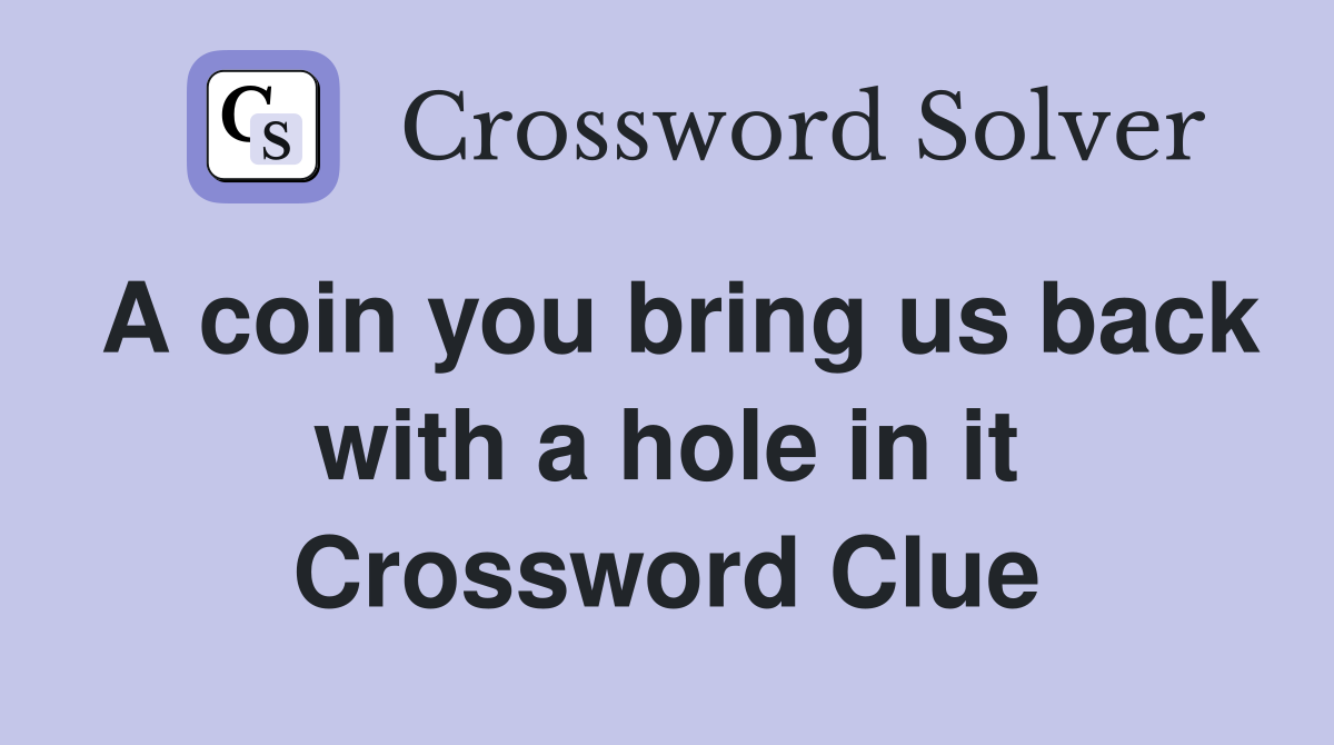 A coin you bring us back with a hole in it Crossword Clue