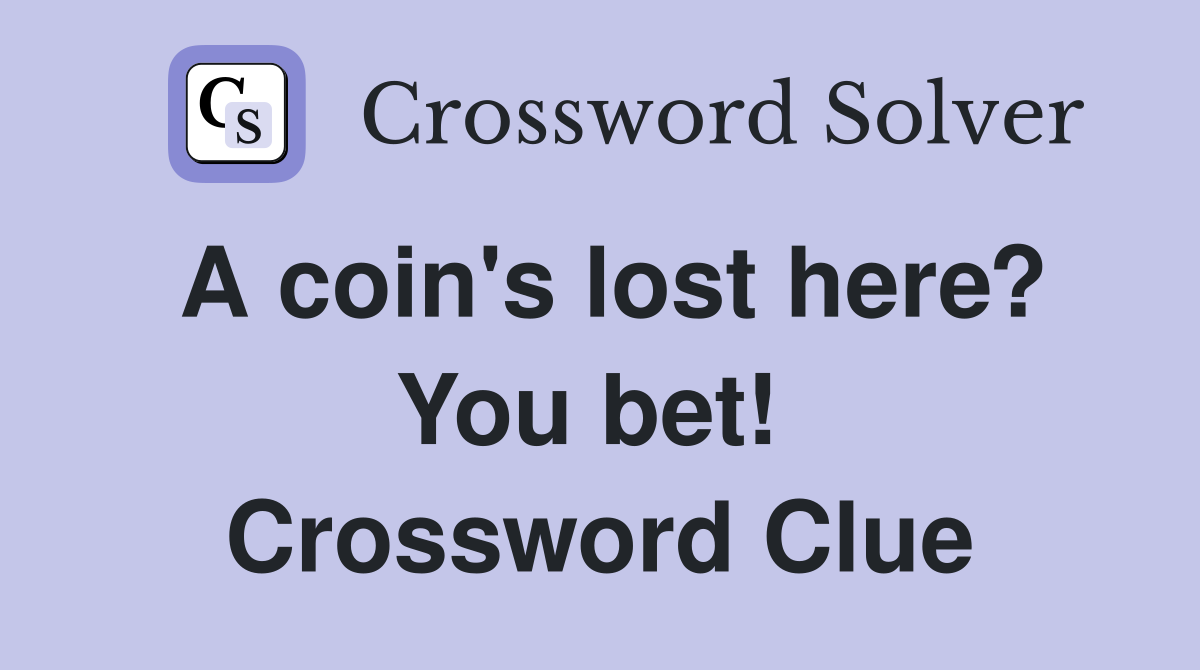 A coin's lost here? You bet!  Crossword Clue