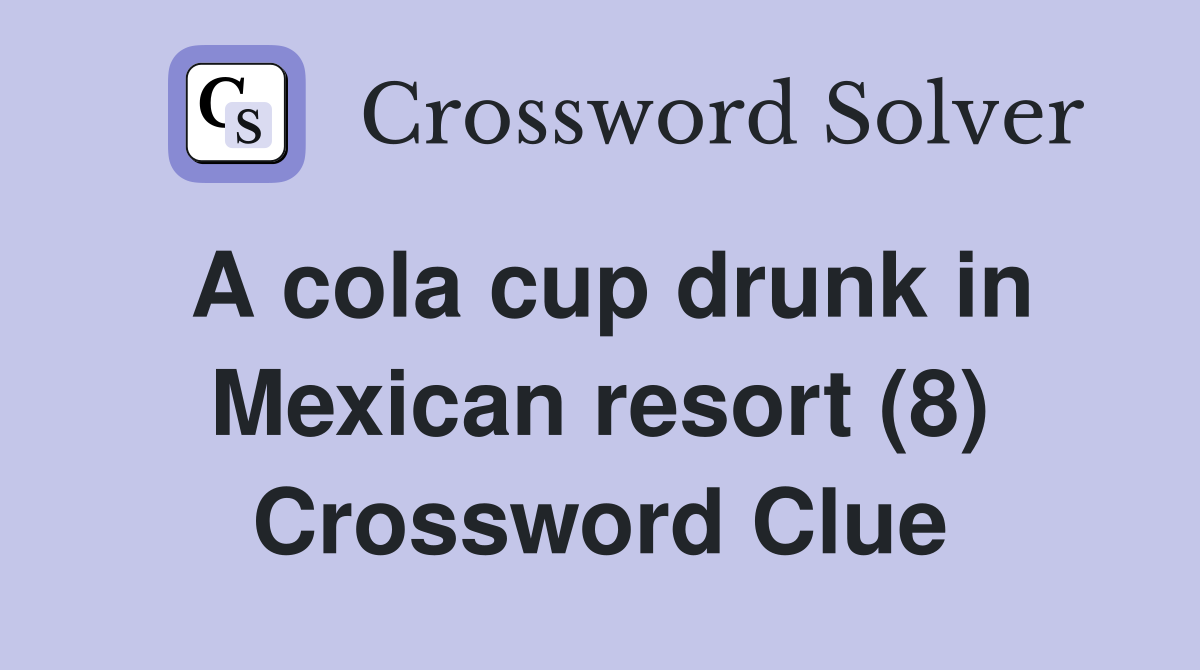 A cola cup drunk in Mexican resort (8) Crossword Clue