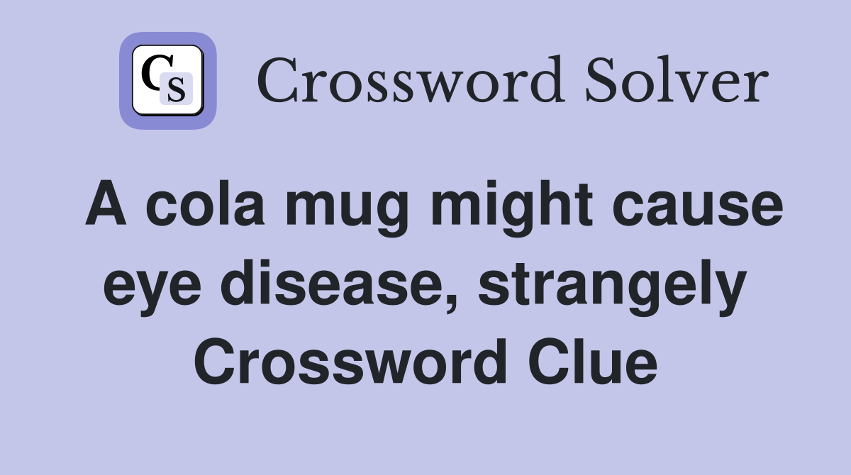 A cola mug might cause eye disease, strangely Crossword Clue
