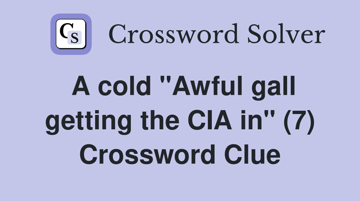 A cold "Awful gall getting the CIA in" (7) Crossword Clue