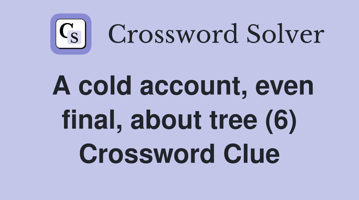 A cold account, even final, about tree (6) Crossword Clue