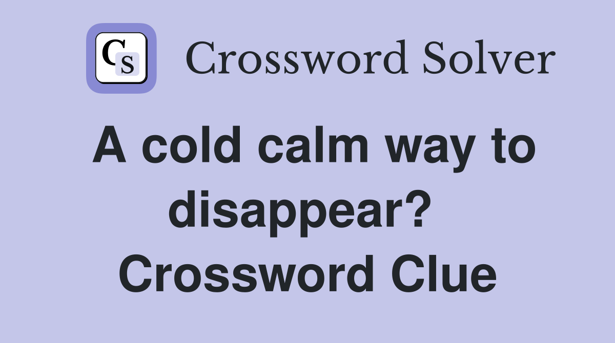 A cold calm way to disappear?  Crossword Clue