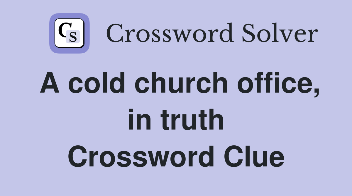 A cold church office, in truth Crossword Clue