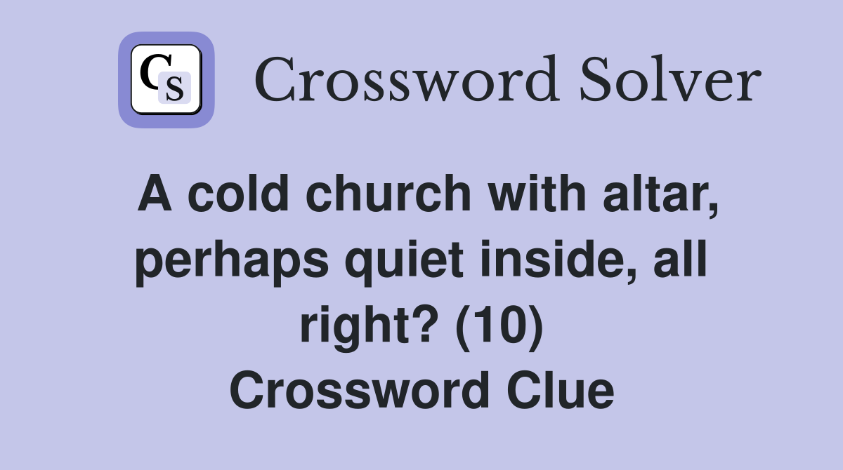 A cold church with altar, perhaps quiet inside, all right? (10) Crossword Clue
