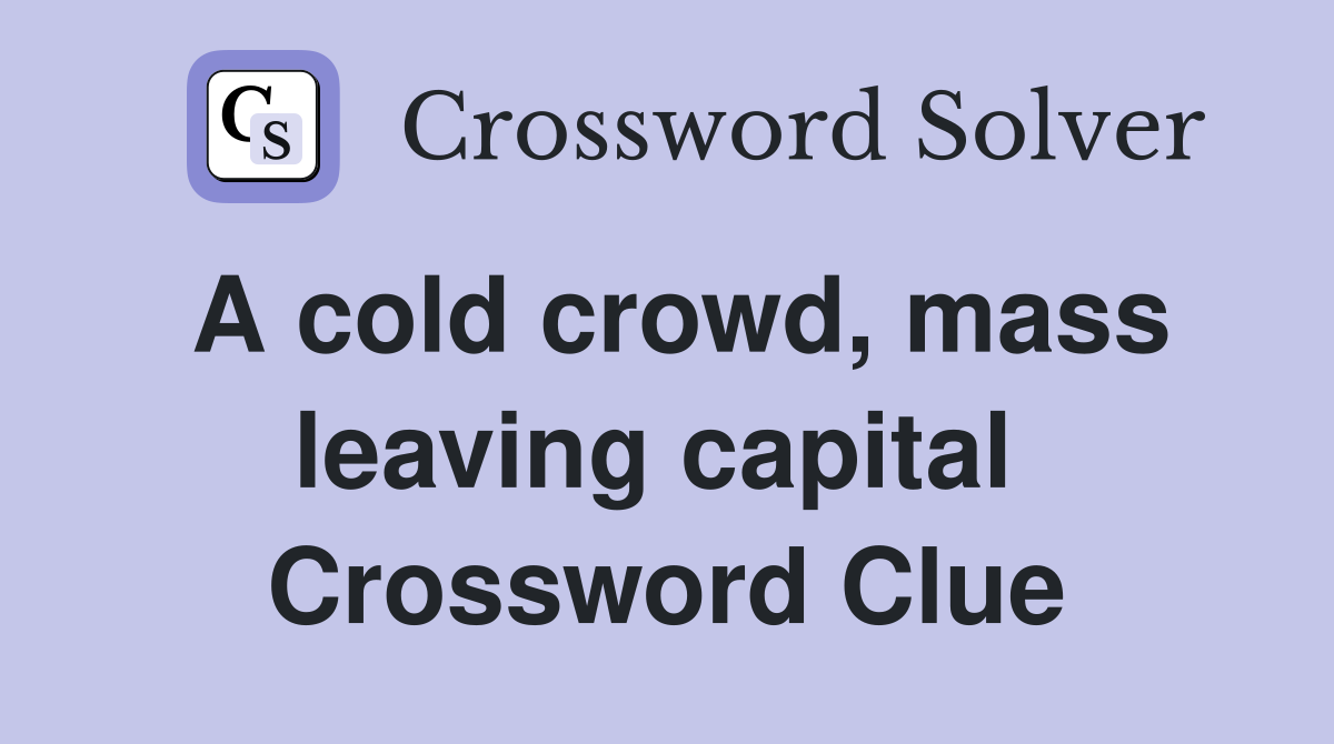 A cold crowd, mass leaving capital  Crossword Clue