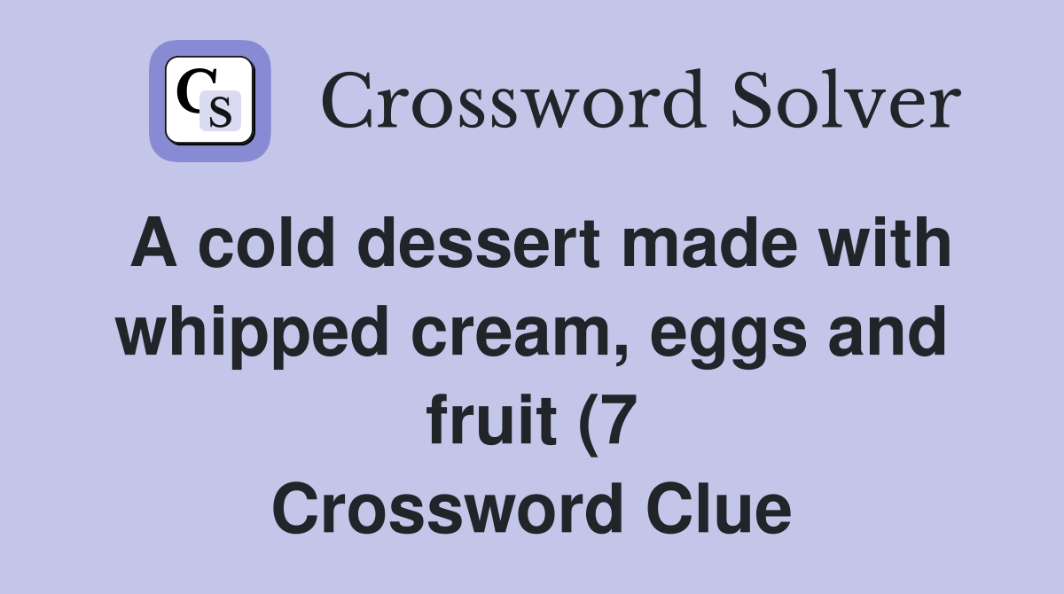 A cold dessert made with whipped cream eggs and fruit (7) Crossword A cold dessert made with whipped cream eggs and fruit (7) Crossword