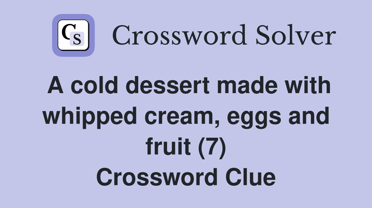 A cold dessert made with whipped cream eggs and fruit (7) Crossword