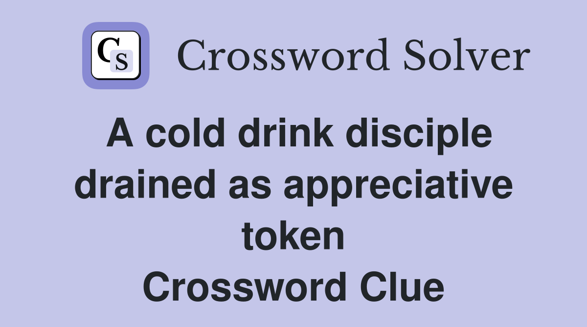 A cold drink disciple drained as appreciative token Crossword Clue