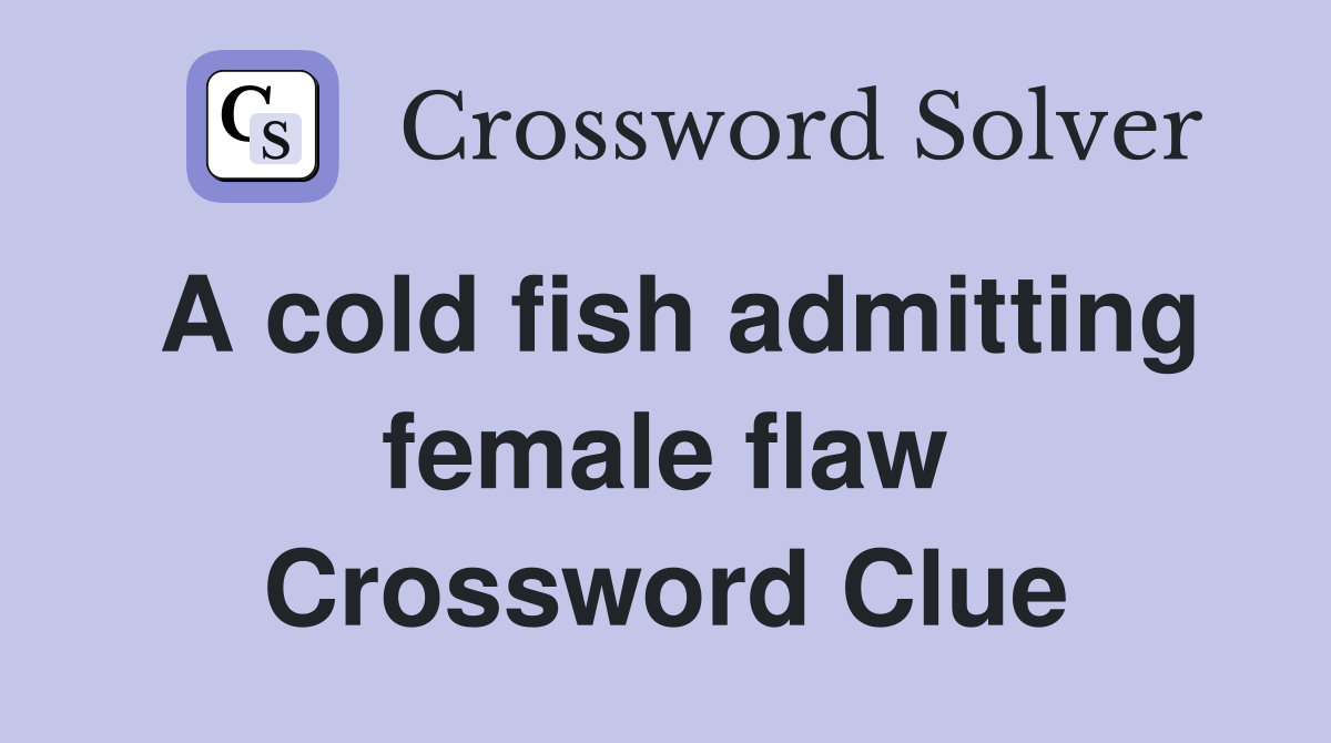 A cold fish admitting female flaw Crossword Clue