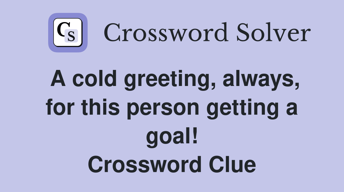 A cold greeting, always, for this person getting a goal! Crossword Clue