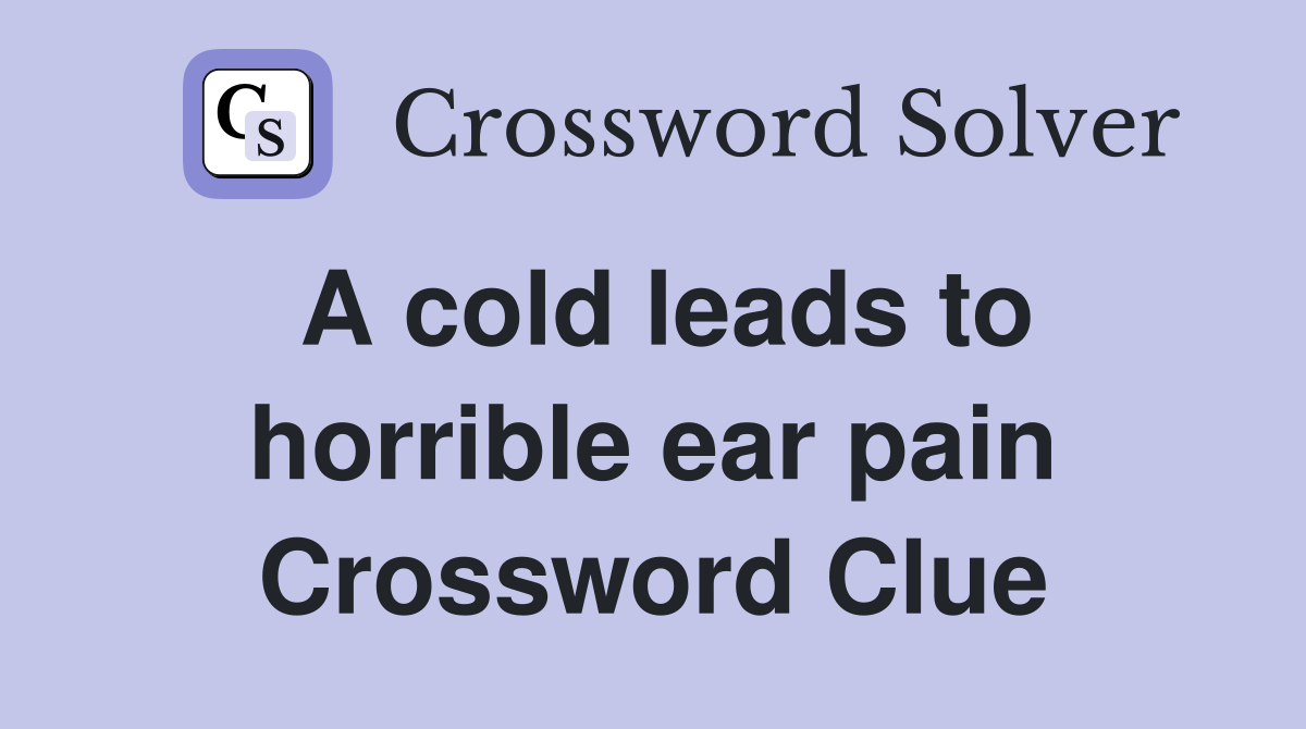 A cold leads to horrible ear pain Crossword Clue